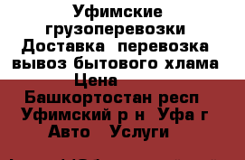 Уфимские грузоперевозки. Доставка, перевозка, вывоз бытового хлама › Цена ­ 250 - Башкортостан респ., Уфимский р-н, Уфа г. Авто » Услуги   